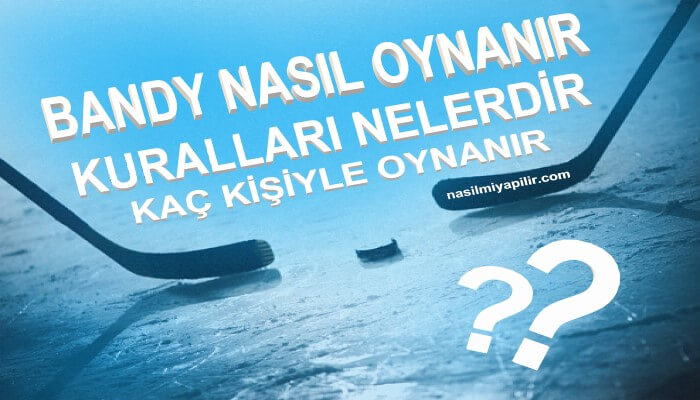 Bandy Nasıl Oynanır? Kuralları Nelerdir? Kaç Kişiyle Oynanır?