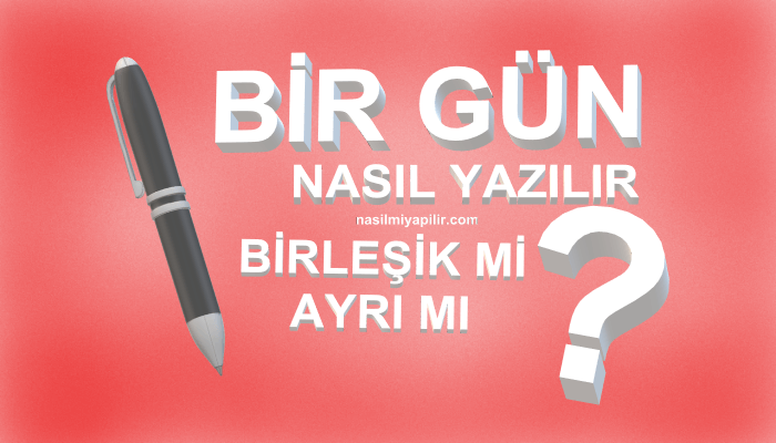 Bir Gün Nasıl Yazılır TDK? Bir Gün Birleşik mi Ayrı mı Yazılır?