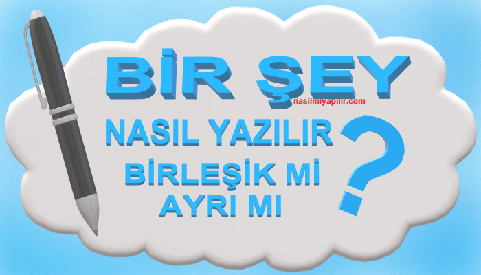 Bir Şey Nasıl Yazılır? Bir Şey Birleşik mi Ayrı mı Yazılır?