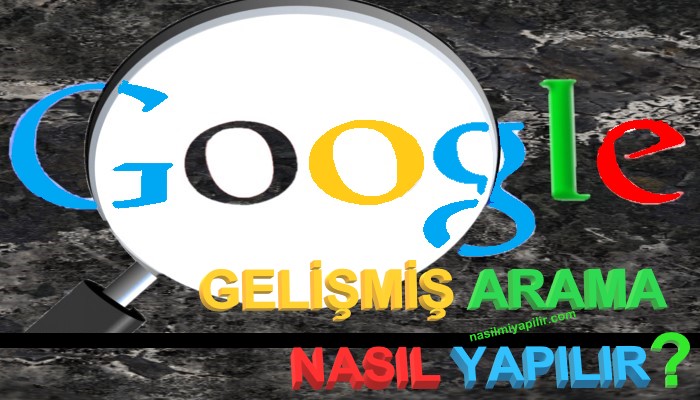 Google Gelişmiş Arama Nasıl Yapılır?