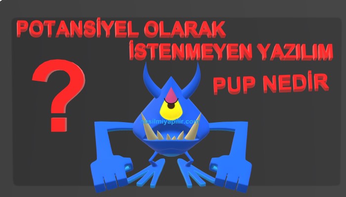 Potansiyel Olarak İstenmeyen Yazılım (PUP) Nedir, Zararlı Mıdır?