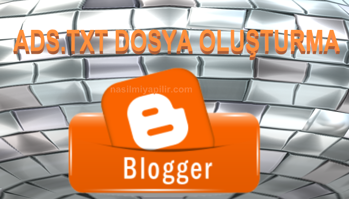 Blogger Ads.txt Dosyası Oluşturma Yöntemleri