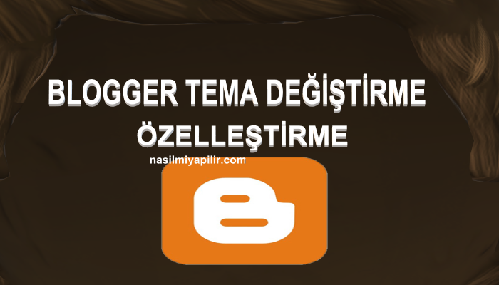 Blogger Tema Değiştirme ve Özelleştirme Nasıl Yapılır?