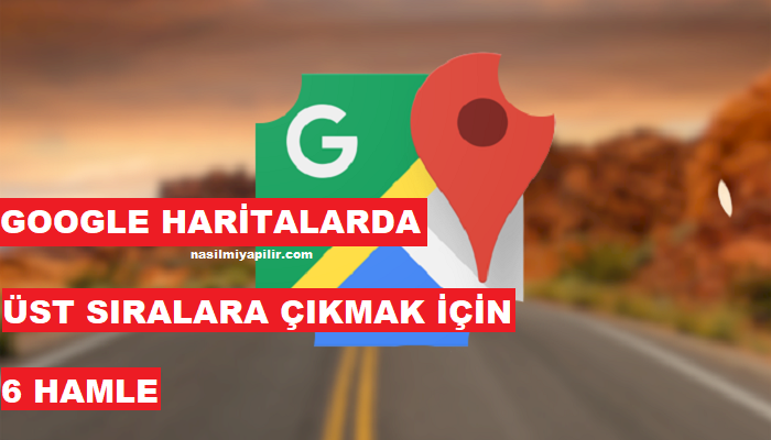 Google Haritalarda İlk Sırada Çıkmak İçin Yapılacak 6 Hamle