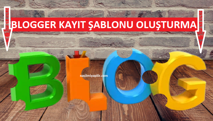 Blogger Kayıt Şablonu Oluşturma Nasıl Yapılır!