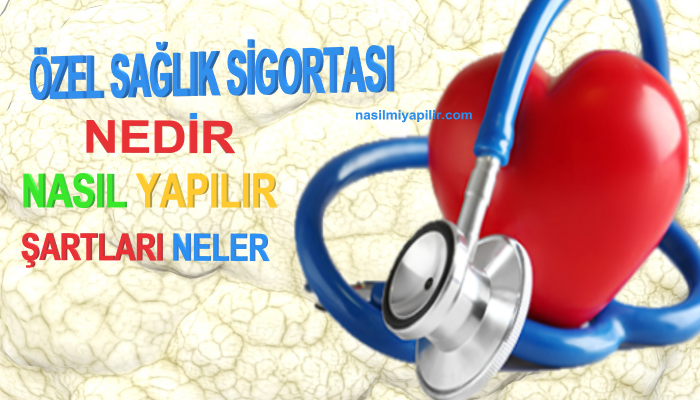 Özel Sağlık Sigortası Nedir, Nasıl Yapılır, Şartları Neler?