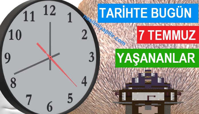 Tarihte Bugün 7 Temmuz Günü Yaşanan Olaylar ve Durumlar