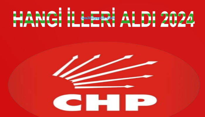 CHP Hangi İlleri Aldı 2024 Seçim Sonuçları
