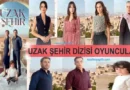 Uzak Şehir Dizisi Oyuncuları İsimleri, Yaşları ve Nereli?